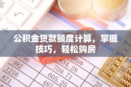 河池公积金贷款额度计算，掌握技巧，轻松购房