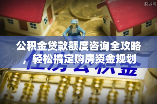 河池公积金贷款额度咨询全攻略，轻松搞定购房资金规划
