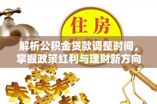 河池解析公积金贷款调整时间，掌握政策红利与理财新方向