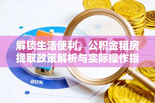河池解锁生活便利，公积金租房提取政策解析与实际操作指南