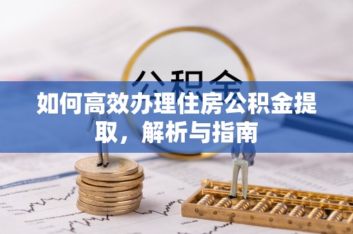 河池如何高效办理住房公积金提取，解析与指南