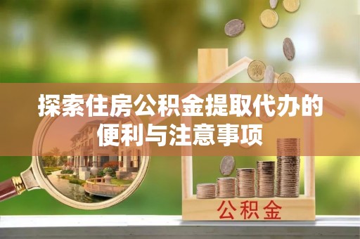 河池探索住房公积金提取代办的便利与注意事项