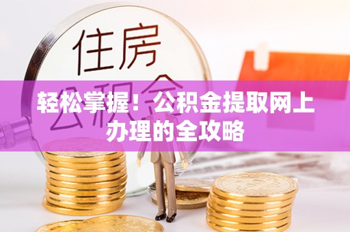 河池轻松掌握！公积金提取网上办理的全攻略