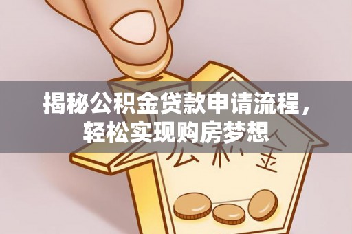 河池揭秘公积金贷款申请流程，轻松实现购房梦想