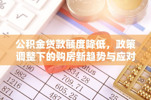 河池公积金贷款额度降低，政策调整下的购房新趋势与应对策略