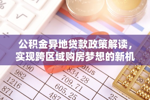 河池公积金异地贷款政策解读，实现跨区域购房梦想的新机遇