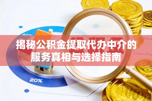 河池揭秘公积金提取代办中介的服务真相与选择指南