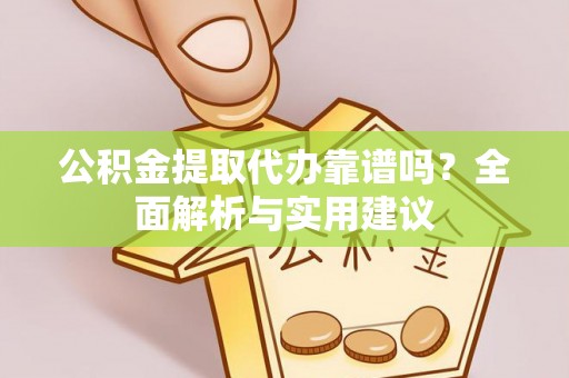 河池公积金提取代办靠谱吗？全面解析与实用建议