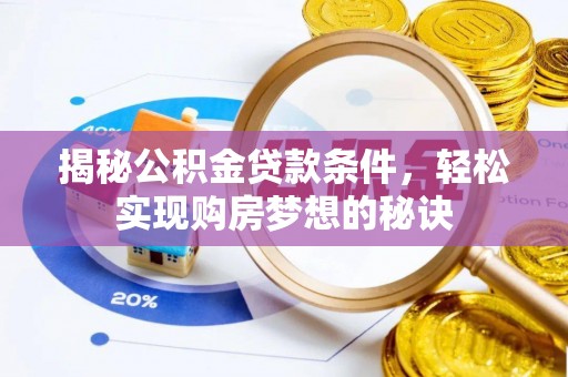 河池揭秘公积金贷款条件，轻松实现购房梦想的秘诀