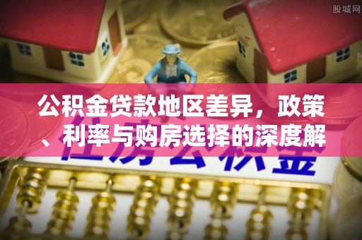 河池公积金贷款地区差异，政策、利率与购房选择的深度解析