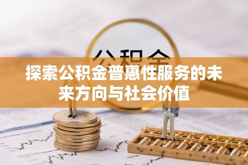 河池探索公积金普惠性服务的未来方向与社会价值