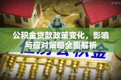 河池公积金贷款政策变化，影响与应对策略全面解析