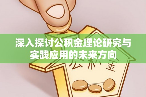 河池深入探讨公积金理论研究与实践应用的未来方向