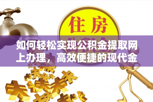 河池如何轻松实现公积金提取网上办理，高效便捷的现代金融服务