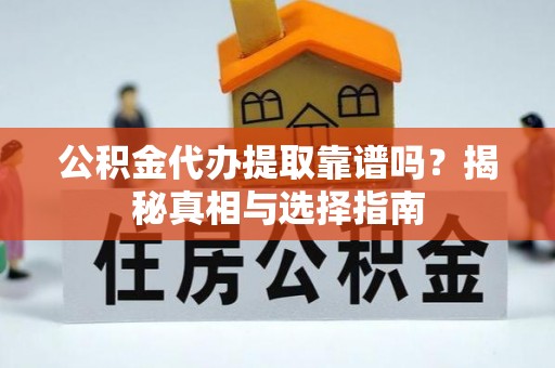 河池公积金代办提取靠谱吗？揭秘真相与选择指南