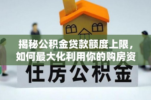 河池揭秘公积金贷款额度上限，如何最大化利用你的购房资金？