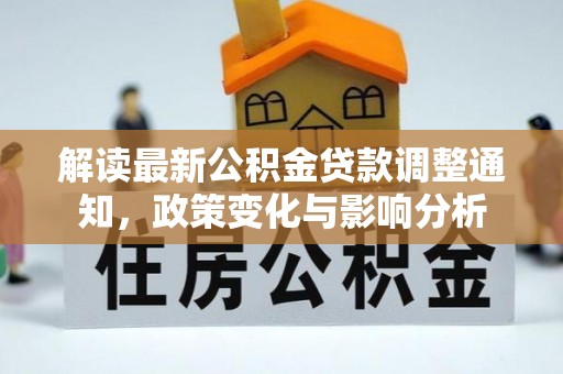 河池解读最新公积金贷款调整通知，政策变化与影响分析