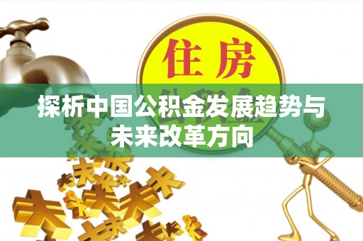 河池探析中国公积金发展趋势与未来改革方向