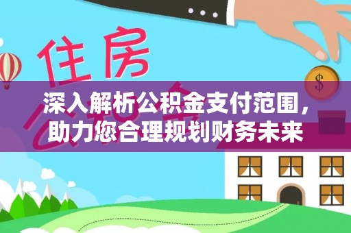 河池深入解析公积金支付范围，助力您合理规划财务未来