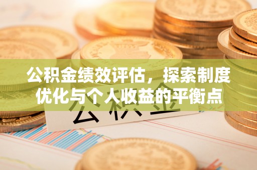 河池公积金绩效评估，探索制度优化与个人收益的平衡点