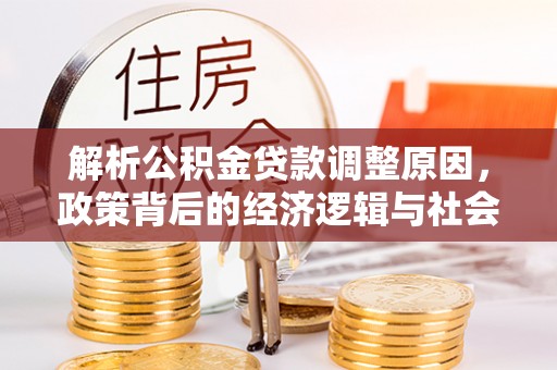 河池解析公积金贷款调整原因，政策背后的经济逻辑与社会影响