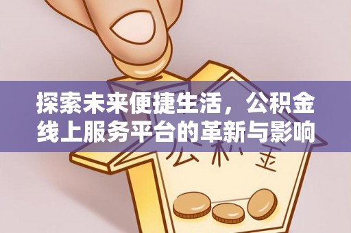河池探索未来便捷生活，公积金线上服务平台的革新与影响