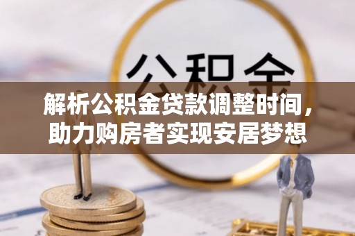 河池解析公积金贷款调整时间，助力购房者实现安居梦想