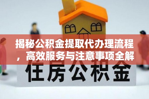 河池揭秘公积金提取代办理流程，高效服务与注意事项全解析
