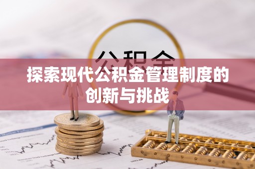河池探索现代公积金管理制度的创新与挑战