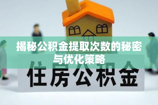 河池揭秘公积金提取次数的秘密与优化策略