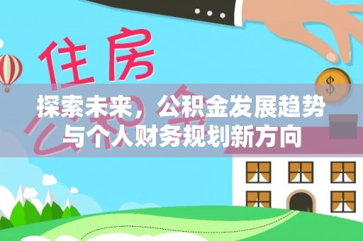 河池探索未来，公积金发展趋势与个人财务规划新方向