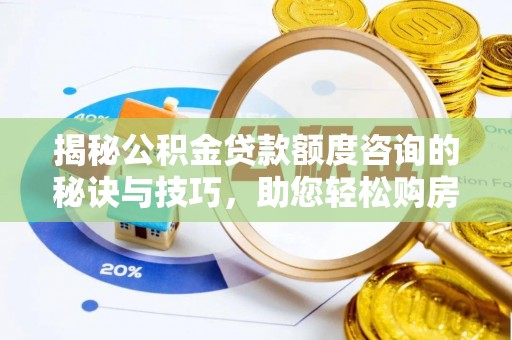 河池揭秘公积金贷款额度咨询的秘诀与技巧，助您轻松购房！