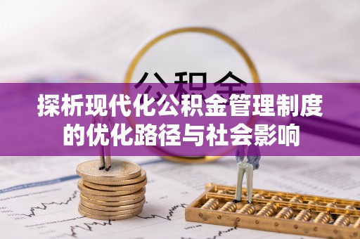 河池探析现代化公积金管理制度的优化路径与社会影响