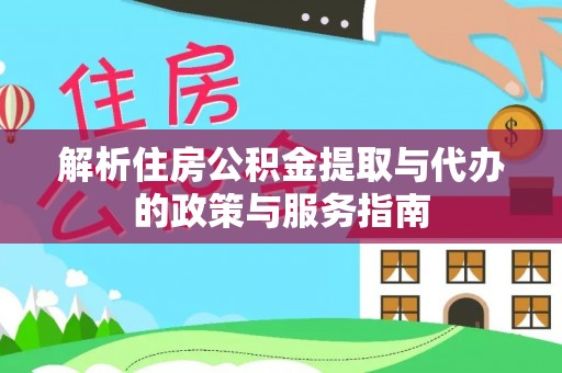 河池解析住房公积金提取与代办的政策与服务指南
