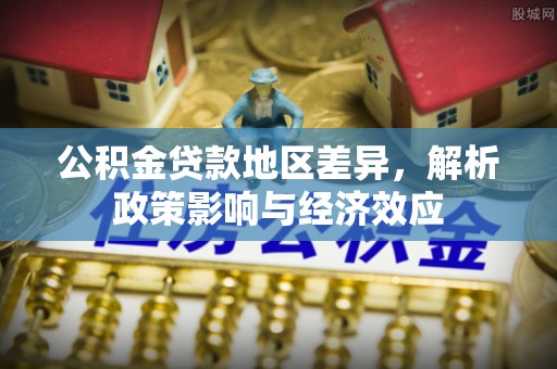 河池公积金贷款地区差异，解析政策影响与经济效应