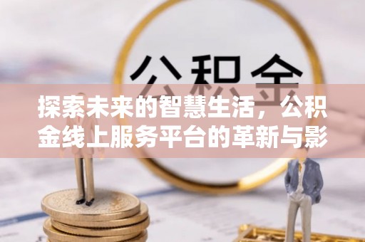 河池探索未来的智慧生活，公积金线上服务平台的革新与影响