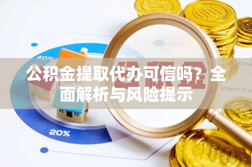 河池公积金提取代办可信吗？全面解析与风险提示