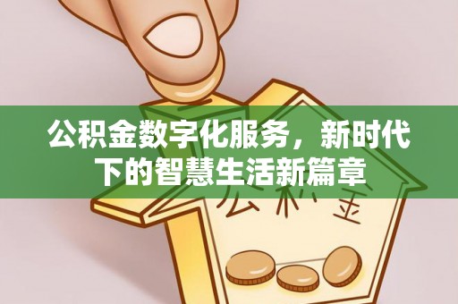 河池公积金数字化服务，新时代下的智慧生活新篇章