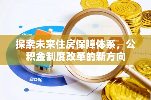 河池探索未来住房保障体系，公积金制度改革的新方向