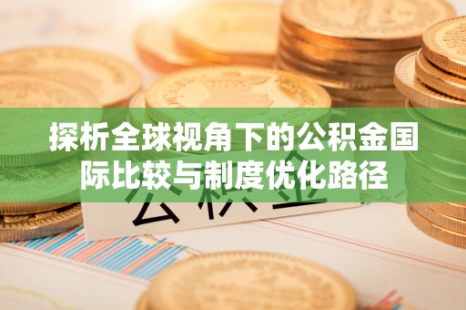 河池探析全球视角下的公积金国际比较与制度优化路径