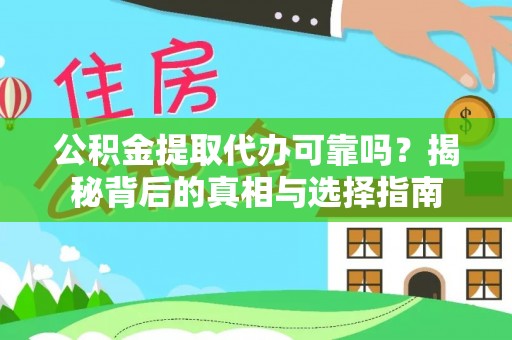 河池公积金提取代办可靠吗？揭秘背后的真相与选择指南