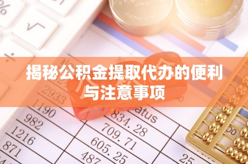 河池揭秘公积金提取代办的便利与注意事项