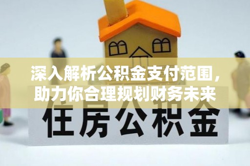 河池深入解析公积金支付范围，助力你合理规划财务未来
