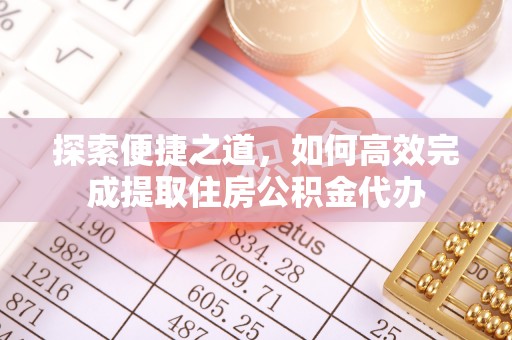 河池探索便捷之道，如何高效完成提取住房公积金代办
