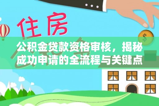 河池公积金贷款资格审核，揭秘成功申请的全流程与关键点
