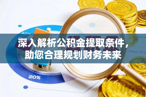 河池深入解析公积金提取条件，助您合理规划财务未来