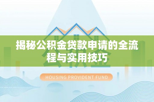 河池揭秘公积金贷款申请的全流程与实用技巧