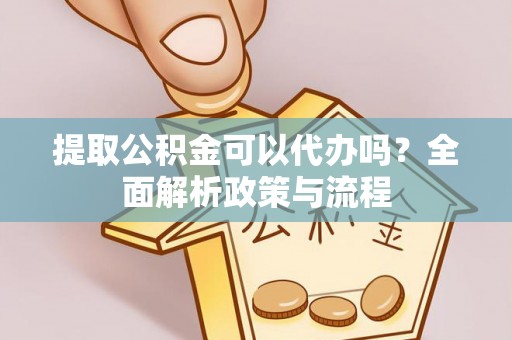 河池提取公积金可以代办吗？全面解析政策与流程