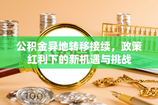 河池公积金异地转移接续，政策红利下的新机遇与挑战