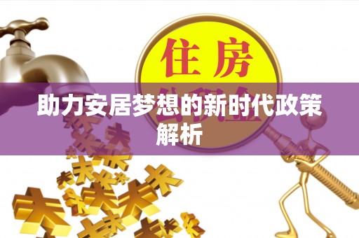 河池助力安居梦想的新时代政策解析